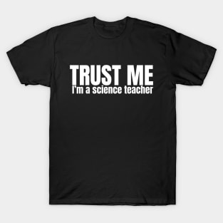 Trust Me I'm A Science Teacher, Science Teacher, Funny Teacher Gift, Science Quote Shirt For Teacher T-Shirt